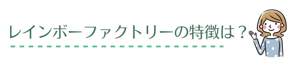 レインボーファクトリーの特徴